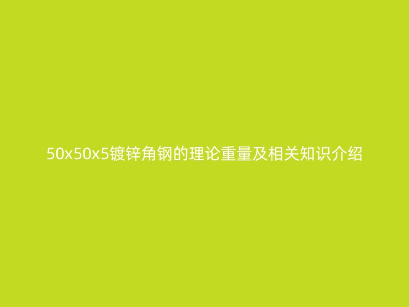 50x50x5鍍鋅角鋼的理論重量及相關知識介紹