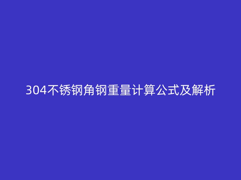 304不銹鋼角鋼重量計(jì)算公式及解析