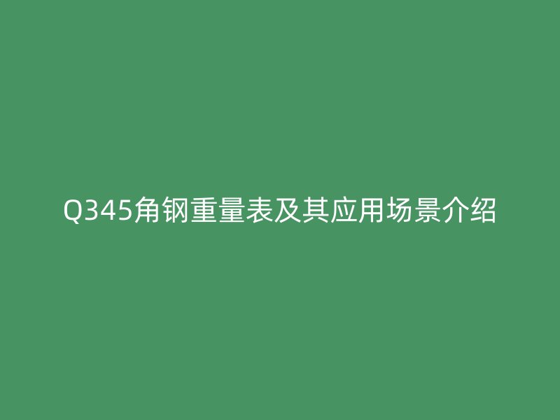 Q345角鋼重量表及其應用場景介紹