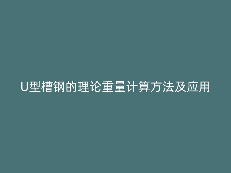 U型槽鋼的理論重量計算方法及應用