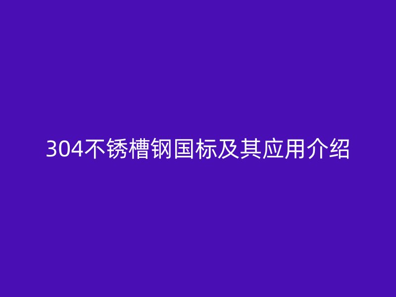 304不銹槽鋼國標及其應用介紹