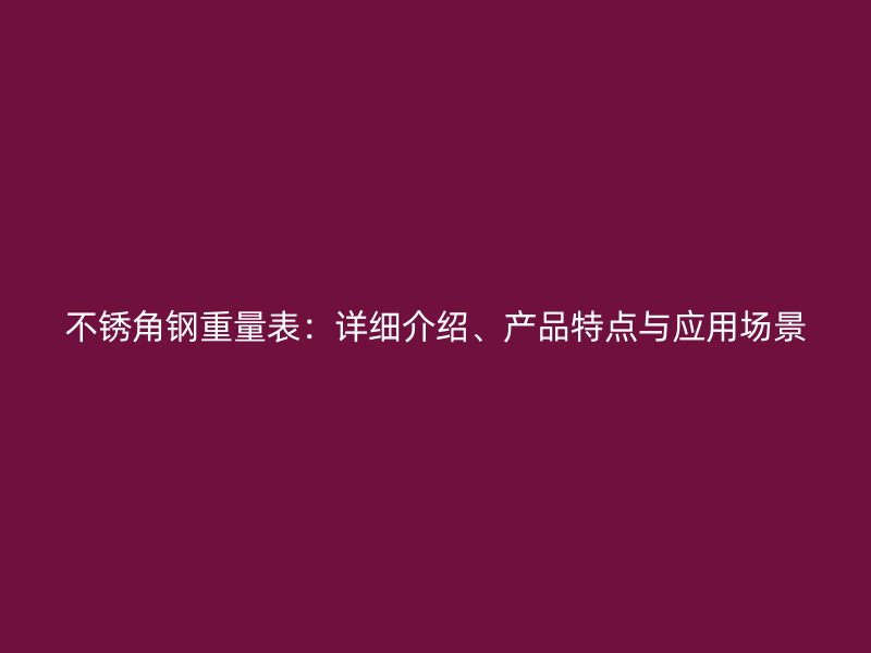 不銹角鋼重量表：詳細(xì)介紹、產(chǎn)品特點(diǎn)與應(yīng)用場(chǎng)景