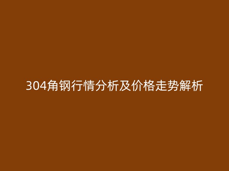 304角鋼行情分析及價格走勢解析