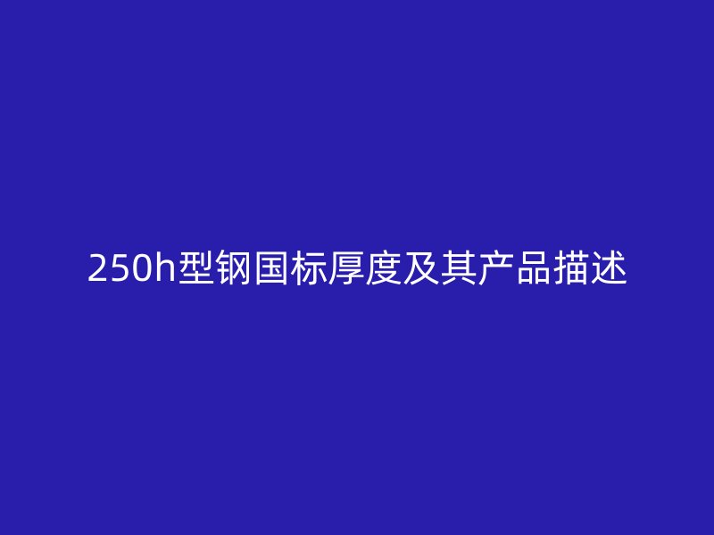 250h型鋼國標厚度及其產品描述