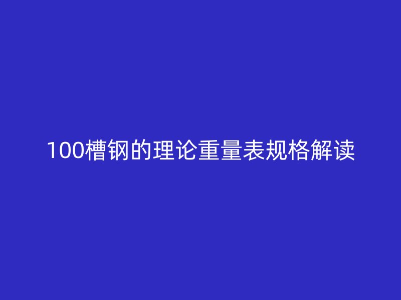 100槽鋼的理論重量表規(guī)格解讀