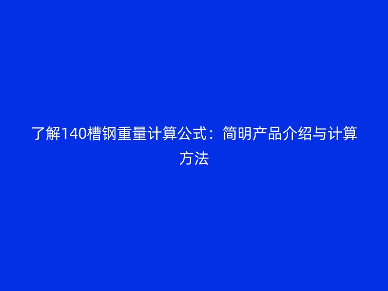 了解140槽鋼重量計(jì)算公式:簡(jiǎn)明產(chǎn)品介紹與計(jì)算方法