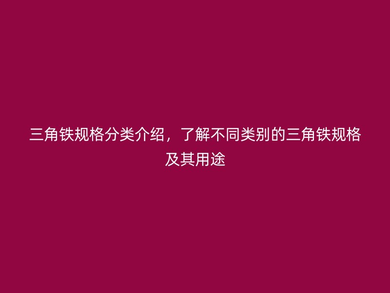 三角鐵規(guī)格分類介紹，了解不同類別的三角鐵規(guī)格及其用途