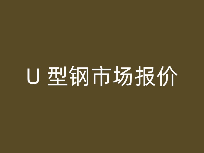 U 型鋼市場(chǎng)報(bào)價(jià)