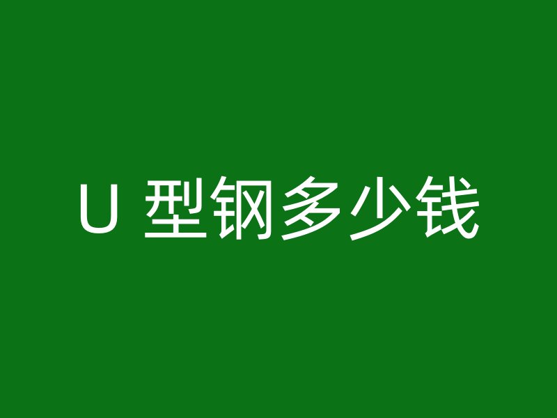 U 型鋼多少錢(qián)