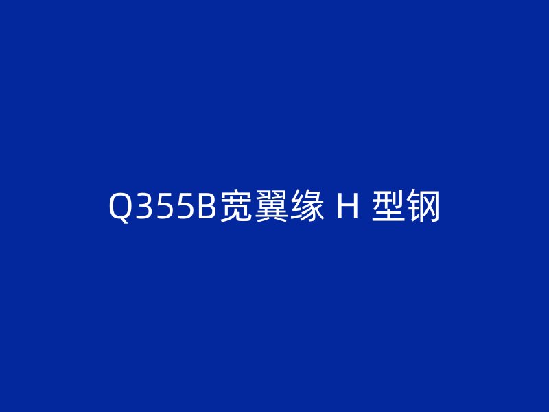 Q355B寬翼緣 H 型鋼