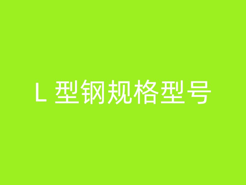 L 型鋼規(guī)格型號(hào)