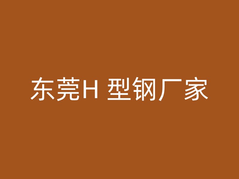 東莞H 型鋼廠(chǎng)家
